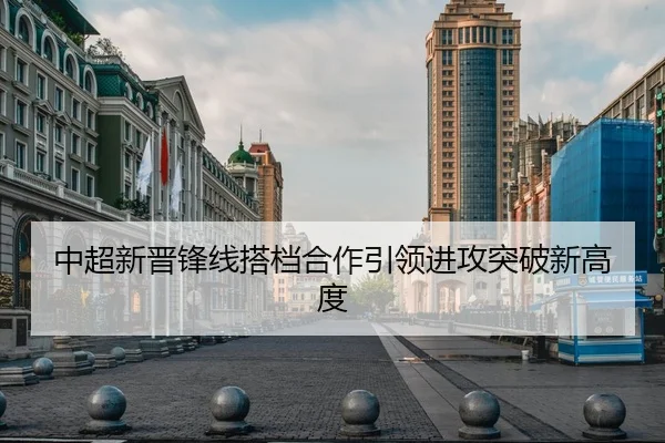 中超新晋锋线搭档合作引领进攻突破新高度