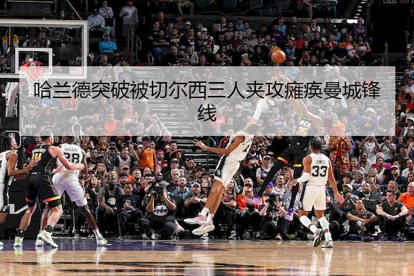哈兰德突破被切尔西三人夹攻瘫痪曼城锋线